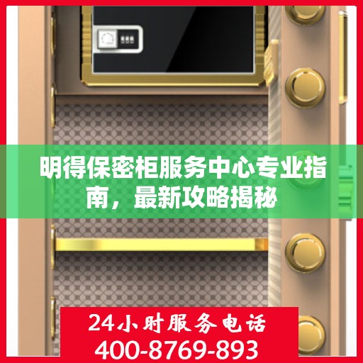 明得保密柜服务中心专业指南，最新攻略揭秘