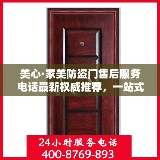 美心·家美防盗门售后服务电话最新权威推荐，一站式解决方案的贴心服务热线！