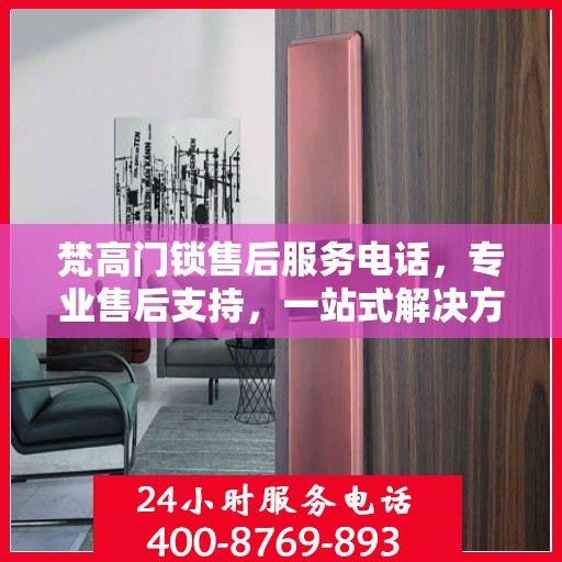 梵高门锁售后服务电话，专业售后支持，一站式解决方案权威指南