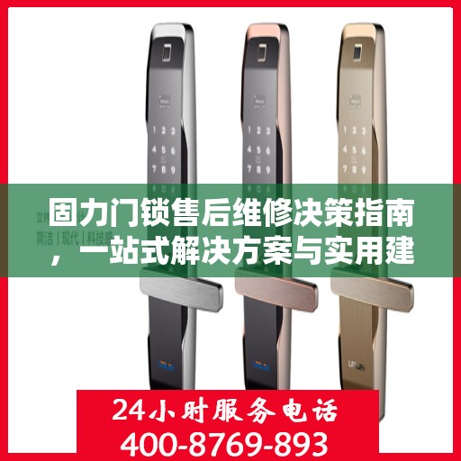 固力门锁售后维修决策指南，一站式解决方案与实用建议汇总