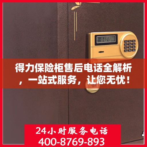 得力保险柜售后电话全解析，一站式服务，让您无忧！
