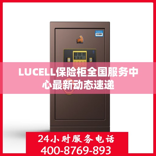 LUCELL保险柜全国服务中心最新动态速递