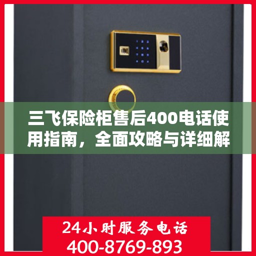 三飞保险柜售后400电话使用指南，全面攻略与详细解析