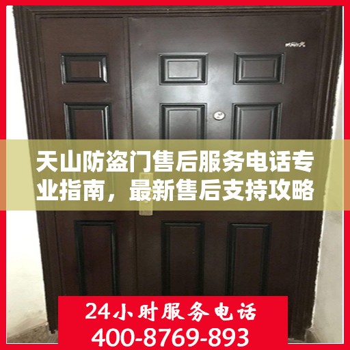 天山防盗门售后服务电话专业指南，最新售后支持攻略