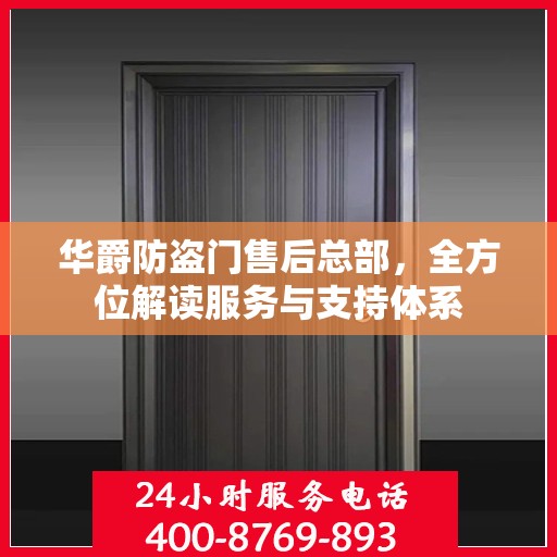 华爵防盗门售后总部，全方位解读服务与支持体系