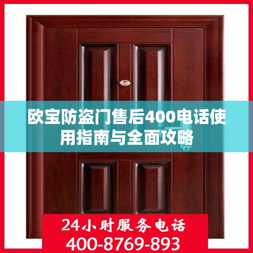 欧宝防盗门售后400电话使用指南与全面攻略