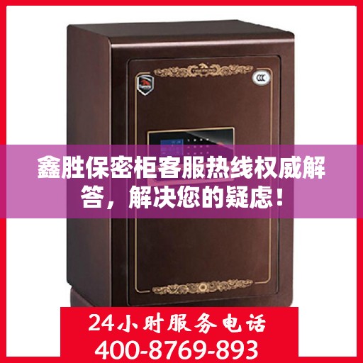 鑫胜保密柜客服热线权威解答，解决您的疑虑！