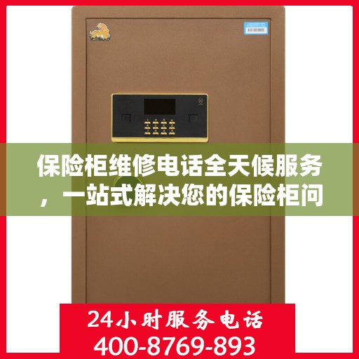 保险柜维修电话全天候服务，一站式解决您的保险柜问题