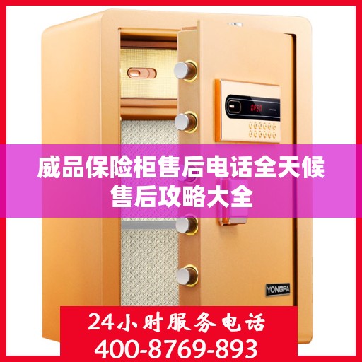 威品保险柜售后电话全天候售后攻略大全