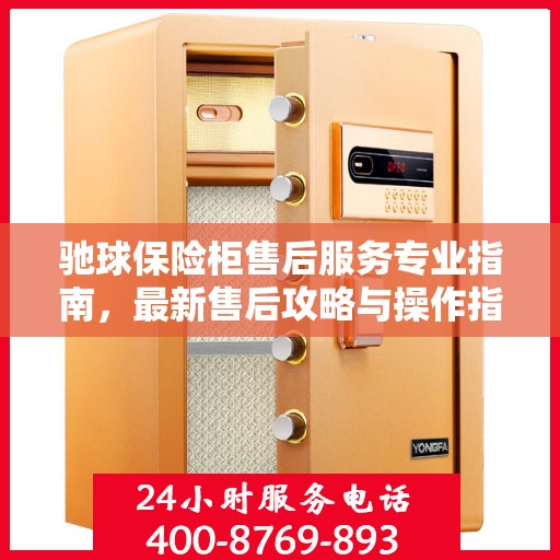 驰球保险柜售后服务专业指南，最新售后攻略与操作指南
