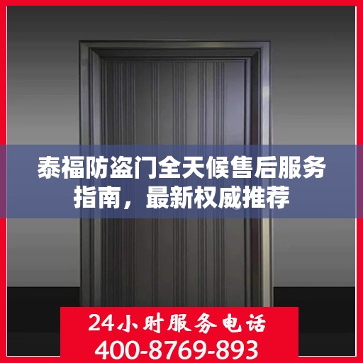 泰福防盗门全天候售后服务指南，最新权威推荐