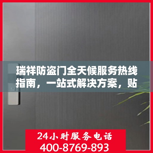 瑞祥防盗门全天候服务热线指南，一站式解决方案，贴心服务不打烊