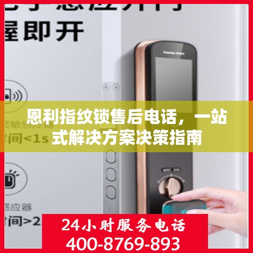 恩利指纹锁售后电话，一站式解决方案决策指南