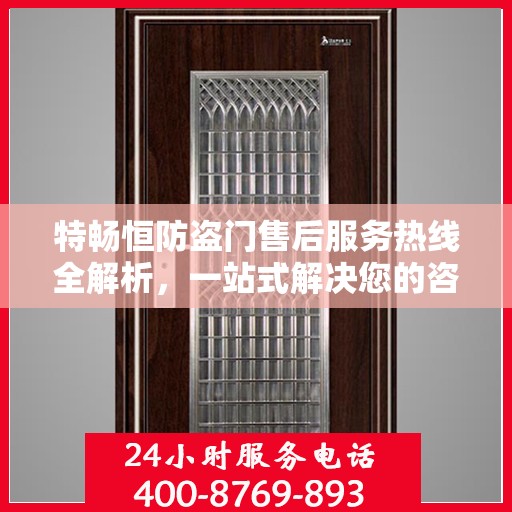特畅恒防盗门售后服务热线全解析，一站式解决您的咨询、报修需求