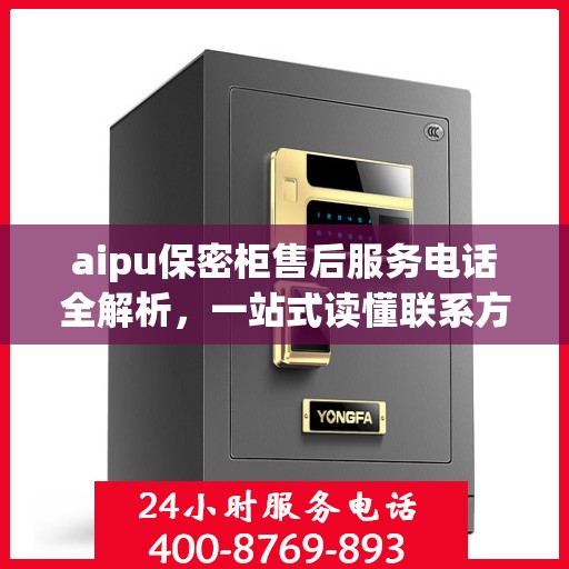 aipu保密柜售后服务电话全解析，一站式读懂联系方式
