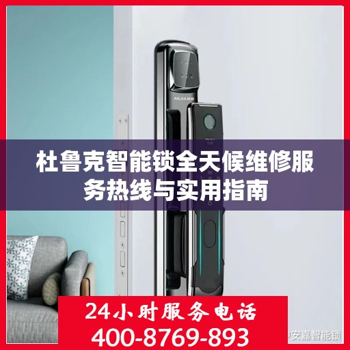 杜鲁克智能锁全天候维修服务热线与实用指南
