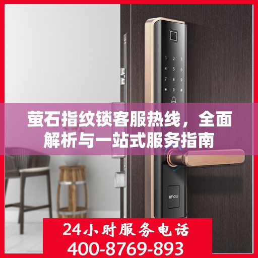 萤石指纹锁客服热线，全面解析与一站式服务指南