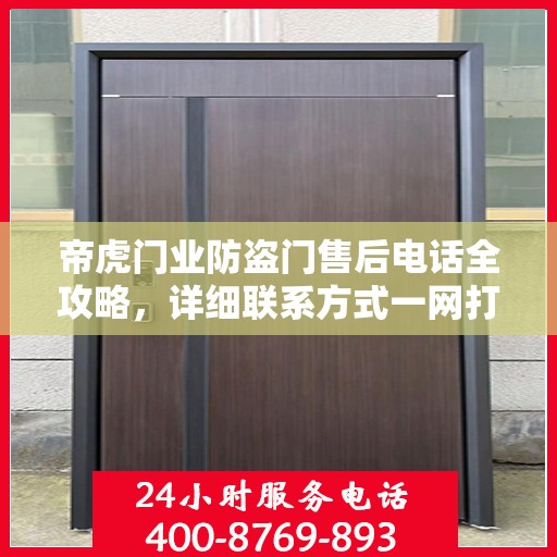 帝虎门业防盗门售后电话全攻略，详细联系方式一网打尽