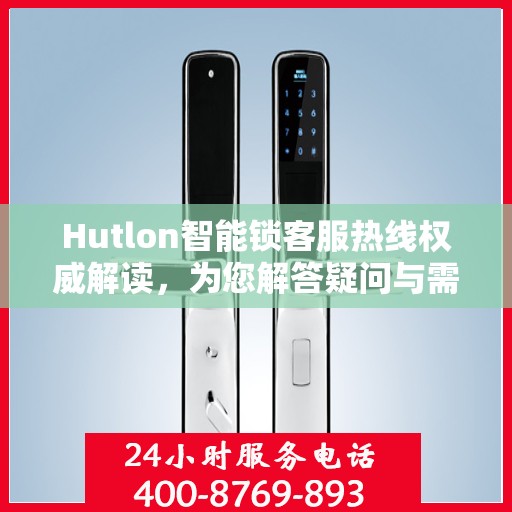 Hutlon智能锁客服热线权威解读，为您解答疑问与需求