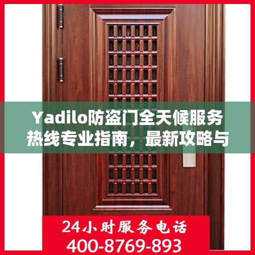 Yadilo防盗门全天候服务热线专业指南，最新攻略与应急响应