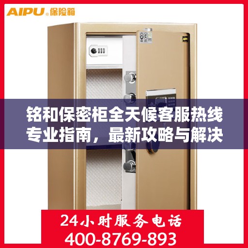 铭和保密柜全天候客服热线专业指南，最新攻略与解决方案