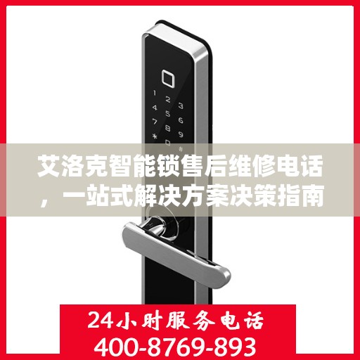 艾洛克智能锁售后维修电话，一站式解决方案决策指南