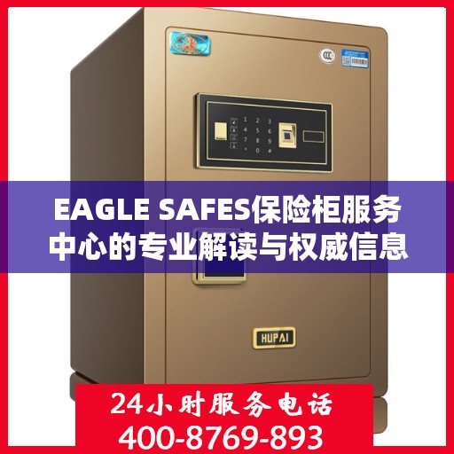 EAGLE SAFES保险柜服务中心的专业解读与权威信息