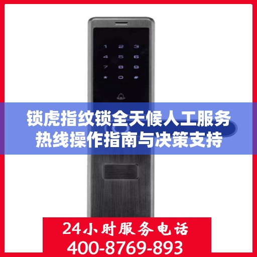 锁虎指纹锁全天候人工服务热线操作指南与决策支持