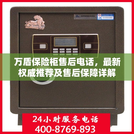万盾保险柜售后电话，最新权威推荐及售后保障详解