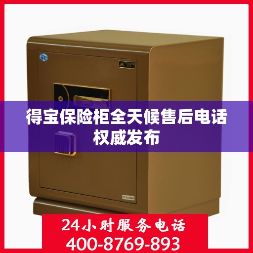 得宝保险柜全天候售后电话权威发布