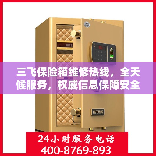 三飞保险箱维修热线，全天候服务，权威信息保障安全！