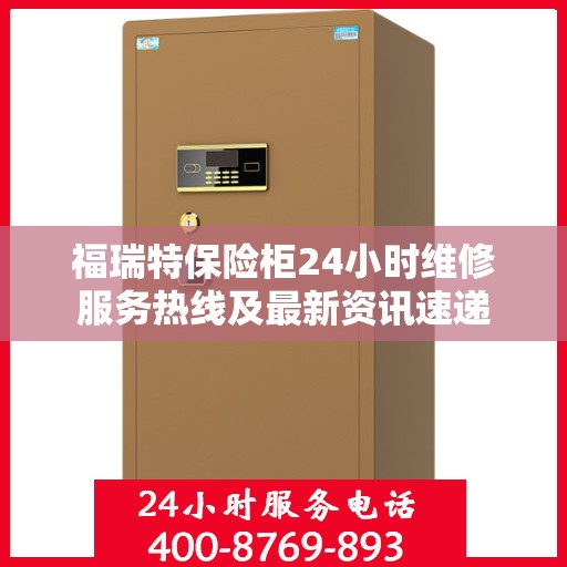 福瑞特保险柜24小时维修服务热线及最新资讯速递