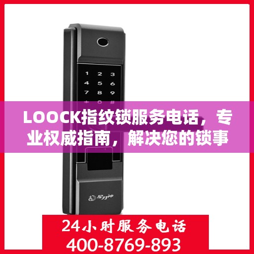 LOOCK指纹锁服务电话，专业权威指南，解决您的锁事无忧