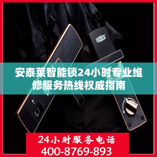 安泰莱智能锁24小时专业维修服务热线权威指南