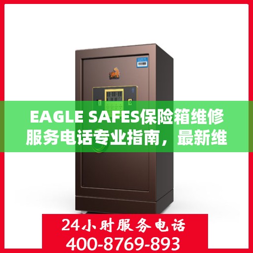 EAGLE SAFES保险箱维修服务电话专业指南，最新维修攻略与联系方式