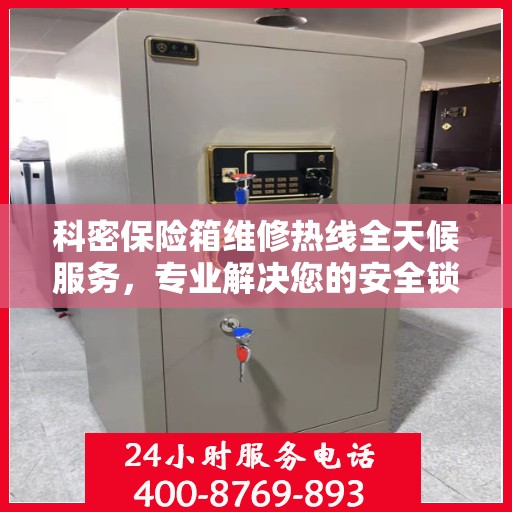 科密保险箱维修热线全天候服务，专业解决您的安全锁事问题