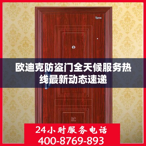 欧迪克防盗门全天候服务热线最新动态速递