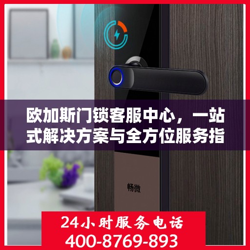 欧加斯门锁客服中心，一站式解决方案与全方位服务指南