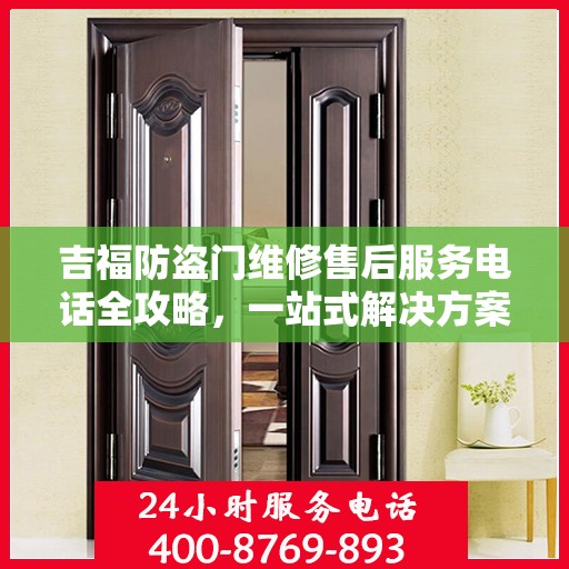 吉福防盗门维修售后服务电话全攻略，一站式解决方案与详细指南