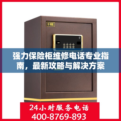 强力保险柜维修电话专业指南，最新攻略与解决方案
