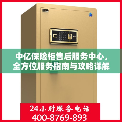 中亿保险柜售后服务中心，全方位服务指南与攻略详解