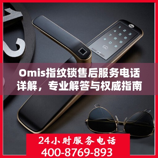 Omis指纹锁售后服务电话详解，专业解答与权威指南