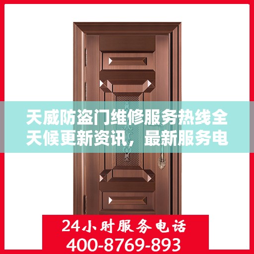 天威防盗门维修服务热线全天候更新资讯，最新服务电话一览无余