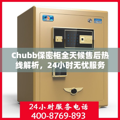 Chubb保密柜全天候售后热线解析，24小时无忧服务保障