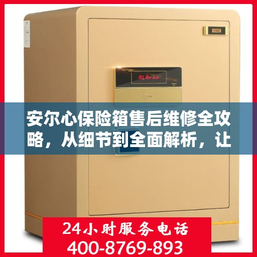 安尔心保险箱售后维修全攻略，从细节到全面解析，让你的保险箱焕然一新