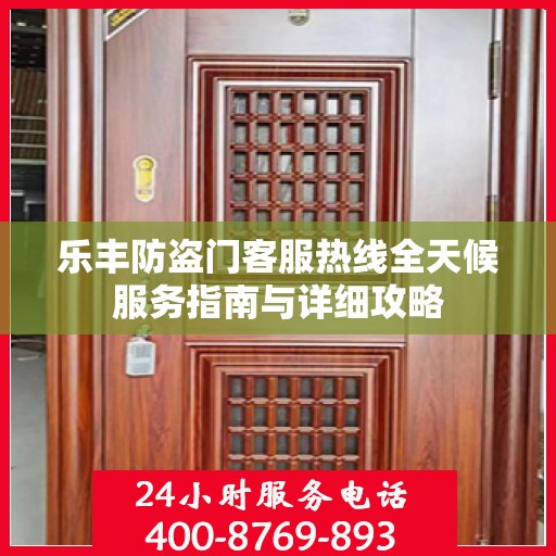乐丰防盗门客服热线全天候服务指南与详细攻略