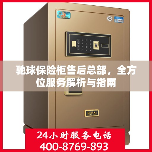 驰球保险柜售后总部，全方位服务解析与指南