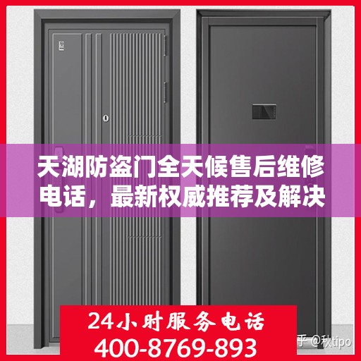 天湖防盗门全天候售后维修电话，最新权威推荐及解决方案
