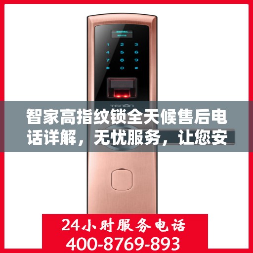 智家高指纹锁全天候售后电话详解，无忧服务，让您安心无忧！