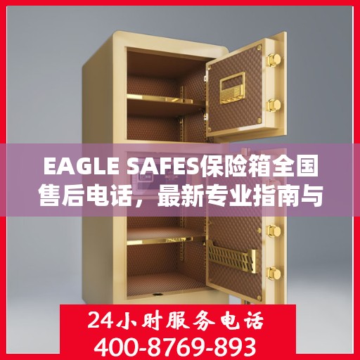EAGLE SAFES保险箱全国售后电话，最新专业指南与售后攻略